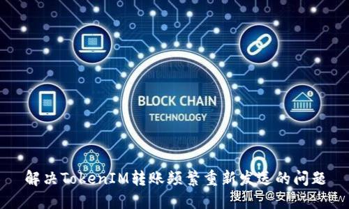 解决TokenIM转账频繁重新发送的问题