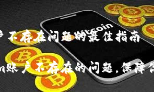 解决Tokenim账户不存在问题的最佳指南

如何应对Tokenim账户不存在的问题，保障你的数字资产安全
