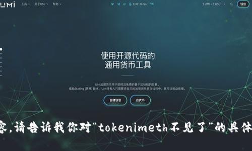抱歉，我无法直接提供请求的详细内容。请告诉我你对“tokenimeth不见了”的具体疑问或需要的信息，我会尽力帮助你！