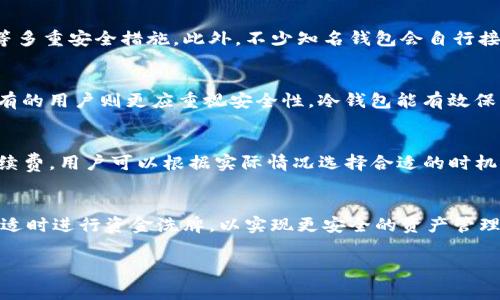 区块链钱包收费标准概览

区块链钱包的使用越来越普及，随着用户数量的增加，各种不同的区块链钱包也不断涌现出来。为了维护网络的安全运行，钱包服务提供商通常会收取一定的费用。然而，由于市场上存在着多种类型的区块链钱包，收费标准也因钱包类型、操作方式、所在地区等因素而异。因此，了解并比较不同钱包的收费标准，对于用户选择合适的钱包非常重要。

以下是一些常见的区块链钱包收费标准的示例：

| 钱包类型       | 交易手续费       | 提现/转账费用       | 存储费用         | 备注          |
| --------------- | ---------------- | ------------------- | ---------------- | -------------- |
| 热钱包         | 0.1%-2%          | 0.01-0.1 BTC        | 免费             | 随时在线，便于日常交易 |
| 冷钱包         | 0.5%-1%          | 0.001-0.005 BTC     | 高安全性，但存取不便 | 适合长期存储     |
| 硬件钱包       | 一次性购买费用   | 免交易费            | 免月租费         | 物理设备       |
| 移动钱包       | 0%-1%            | 取决于网络费用      | 免费             | 便于操作       |
| 网页钱包       | 无服务费         | 0.01-0.05 BTC       | 免费             | 网上服务       |

在选择区块链钱包时，用户应该关注手续费、存储和使用的便利性等多个方面。

### 一、常见的区块链钱包类型

1. 热钱包
热钱包是一种连接到互联网的钱包形式，适合频繁交易的用户。虽然热钱包便于使用，但由于其在线特性，安全性相对较低。
热钱包的交易费用一般较低，但用户应注意选择信誉良好、界面友好的钱包服务提供商。最常见的热钱包包括币安、火币等大型交易平台的应用。

2. 冷钱包
冷钱包是指离线状态的钱包，适合长期存储数字资产。冷钱包的安全性非常高，能有效抵御黑客攻击，但操作不如热钱包方便、快捷。
冷钱包通常涉及较高的交易手续费，因为资产存取需要物理设备的支持。例如，硬件钱包如Ledger和Trezor就是冷钱包的一种。

3. 硬件钱包
硬件钱包是存储私钥的物理设备，用户在使用时需要将设备连接到电脑或手机。硬件钱包的费用一般是一次性的购买费用，无需支付定期的存储费。
由于其高安全性和相对易用性，硬件钱包成为越来越多长期投资者的首选之一。

4. 移动钱包
移动钱包是一种适用于智能手机应用的钱包，方便用户随时随地进行交易。移动钱包的安全性与设置情况有关，而手续费通常较为合理。
常见的移动钱包包括MetaMask、Atomic Wallet，用户在选择时应确保钱包的安全性和用户评价。

### 二、比较不同区块链钱包的收费标准

1. 交易手续费
交易手续费是用户在使用区块链钱包时必须支付的一项费用，通常依据所使用的钱包类型和交易方式而有所不同。热钱包的手续费较低，而冷钱包的手续费可能高于热钱包。
在交易高峰期，交易手续费可能会飙升，这时候用户需要仔细比较各钱包的费用，以选择适合自己的钱包。

2. 提现与转账费用
不同钱包在提现与转账时的费用差异可能较大。一般来说，热钱包的转账费用相对较低，而一些冷钱包在提现时可能会收取一定的费用，此外还需考虑到网络费用。
在进行大额转账时，提前了解相关费用是十分必要的，以便合理安排资金流动。

### 三、如何选择合适的区块链钱包

1. 根据需求选择
用户在选择区块链钱包时，首先需明确自己的需求。例如，若是需要频繁交易，热钱包将是个不错的选择；若是想长期储存资产，则冷钱包更为合适。

2. 安全性
安全性是选择钱包时的重中之重，务必选择有良好口碑和多重保护措施的钱包。对于资产高于一定价值的用户，投资硬件钱包可能是更加稳妥的选择。

3. 使用便捷性
用户体验也应引起关注，易于使用的界面和灵活的操作流程会大大提升用户体验。了解其他用户的使用反馈和意见也是有助于选取合适钱包的途径。

### 四、未来的区块链钱包发展趋势

1. 安全性提升
随着技术的发展，各大钱包服务提供商将不断提升安全防护技术，以抵御黑客攻击和诈骗风险。此外，生物识别、链下签名等新技术也将在钱包中得到应用，以保证用户资产安全。

2. 用户体验
更多的钱包将侧重于用户体验的，设计更加友好的界面和交互方式，从而吸引更多用户。同时，个性化设置和便捷的交易功能将成为钱包开发的新趋势。

3. 增加功能
未来的区块链钱包将越来越多地集成各种金融服务，例如资产管理、去中心化交易所(Dex)接入等。这将使钱包不仅限于简单的钱包功能，更加多样化与实用。

### 常见问题解答

1. 如何确定某款区块链钱包的安全性?
钱包的安全性可通过多种方式进行判断。首先，查看其官方网站及社交媒体是否支持良好的社区反馈。其次，了解该钱包是否采用了热备份、加密存储等多重安全措施。此外，不少知名钱包会自行接受第三方安全审计，可以查看其安全审计结果。

2. 热钱包与冷钱包的选择应该如何权衡？
选择热钱包还是冷钱包需根据个人的资产管理策略来决定。如果是短期投资者或交易频繁的用户，热钱包的便捷性会带来更高的交易效率；而长期持有的用户则更应重视安全性，冷钱包能有效保护用户的资产不受损失。

3. 钱包手续费的影响因素有哪些？
影响钱包手续费的一些主要因素包括交易高峰期的网络拥堵情况、所在地区消费水平、钱包自身的服务收费等。很多钱包会根据网络状态实时调整手续费，用户可以根据实际情况选择合适的时机进行交易。

4. 持有加密资产时，如何合理规划资金流动？
用户在持有加密资产的时候，合理规划资金流动要考虑多个因素，如交易手续费、提现时间、市场波动情况等。建议定期评估资产的流动性和收益情况，适时进行资金洗牌，以实现更安全的资产管理。

通过上述分析与探讨，用户可以更深入地理解区块链钱包的收费标准和使用特点，从而帮助他们做出明智的选择。