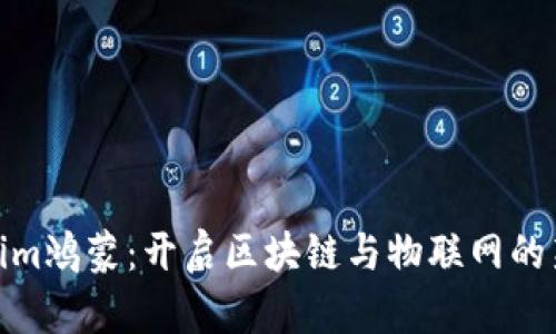 tokenim鸿蒙：开启区块链与物联网的新时代