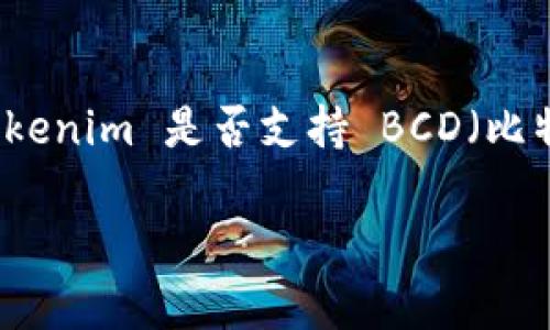 截至2023年10月，Tokenim 是一个基于区块链的去中心化平台，主要用于数字资产的交易和管理。然而，我没有最新的信息来确认 Tokenim 是否支持 BCD（比特币现金的一个分叉）。要获取关于特定平台支持法规和币种的最新信息，建议您直接访问 Tokenim 的官方网站或相关技术支持页面。

如果您在寻找其他有关 BCD 或 Tokenim 的问题，也请告诉我，我将竭诚为您提供帮助！