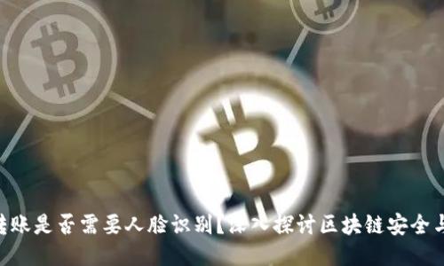 tokenim转账是否需要人脸识别？深入探讨区块链安全与用户隐私