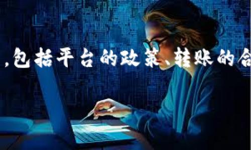 关于“tokenim转钱会封号吗”的问题，这涉及到多个方面，包括平台的政策、转账的合规性以及用户的行为等。以下是我为您准备的详尽内容。

Tokenim转账：安全性与封号风险分析