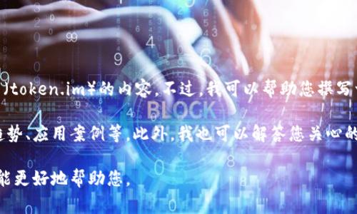 非常感谢您的提问。不过，我目前无法直接访问或获取特定网站内容，包括tokenim官网（token.im）的内容。不过，我可以帮助您撰写一篇关于代币管理、区块链项目及其相关概念的文章，或者根据您的需求分析相关内容。

您需要的具体文章可以分为多个部分，包括关于代币管理的概念、相关技术背景、市场趋势、应用案例等。此外，我也可以解答您关心的相关问题。

请告诉我您具体的需求，例如您想要的内容主题、分析的方向、关键词等信息，这样我才能更好地帮助您。